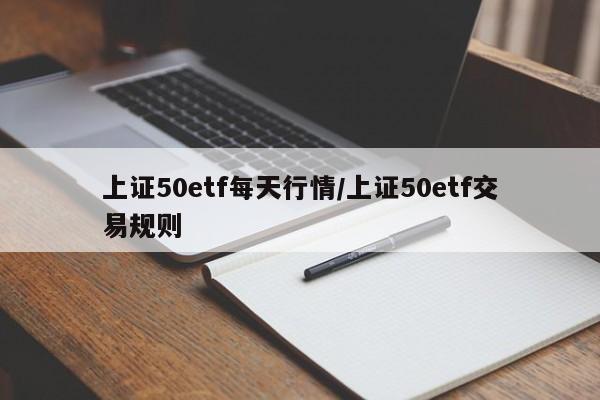 上证50etf每天行情/上证50etf交易规则