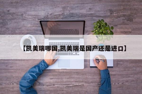 【凯美瑞哪国,凯美瑞是国产还是进口】