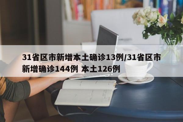 31省区市新增本土确诊13例/31省区市新增确诊144例 本土126例