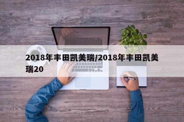 2018年丰田凯美瑞/2018年丰田凯美瑞20
