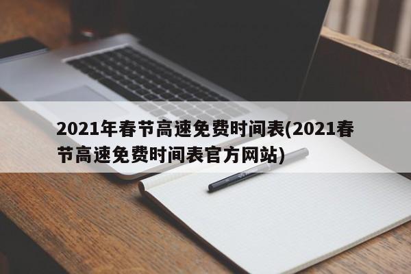 2021年春节高速免费时间表(2021春节高速免费时间表官方网站)