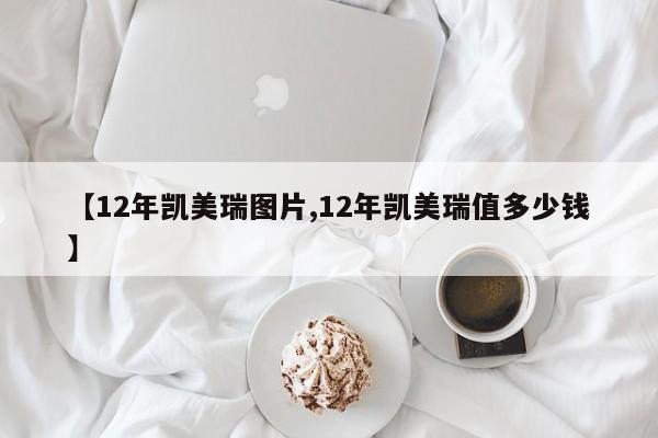【12年凯美瑞图片,12年凯美瑞值多少钱】