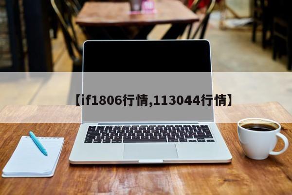 【if1806行情,113044行情】