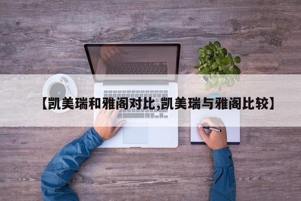 【凯美瑞和雅阁对比,凯美瑞与雅阁比较】