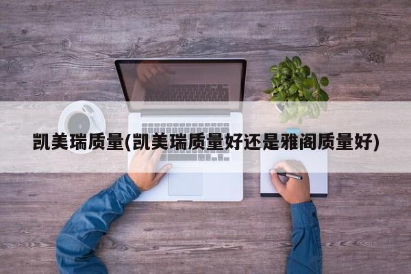 凯美瑞质量(凯美瑞质量好还是雅阁质量好)