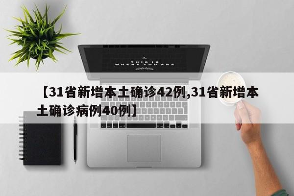 【31省新增本土确诊42例,31省新增本土确诊病例40例】