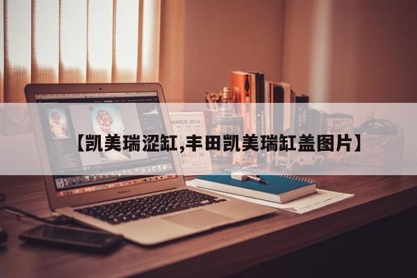 【凯美瑞涩缸,丰田凯美瑞缸盖图片】