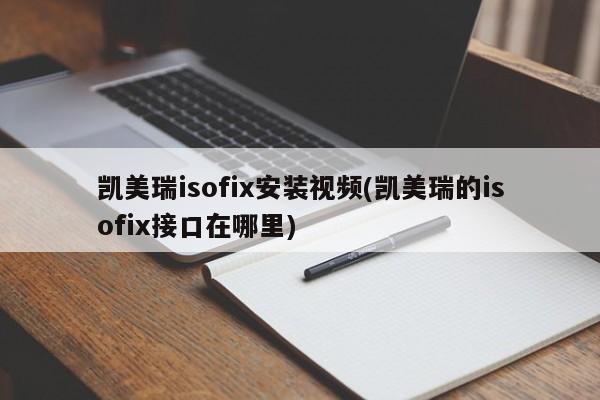 凯美瑞isofix安装视频(凯美瑞的isofix接口在哪里)