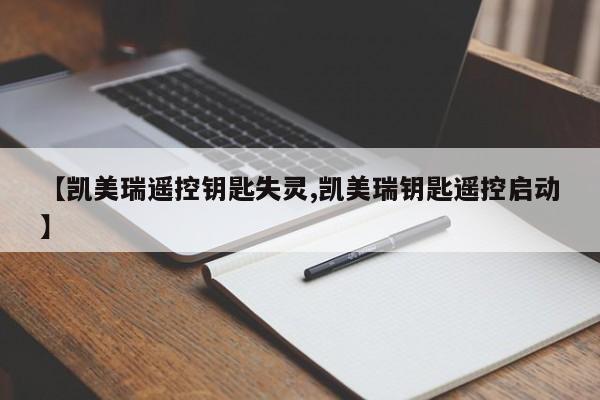 【凯美瑞遥控钥匙失灵,凯美瑞钥匙遥控启动】