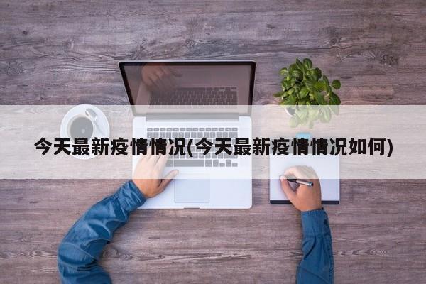 今天最新疫情情况(今天最新疫情情况如何)