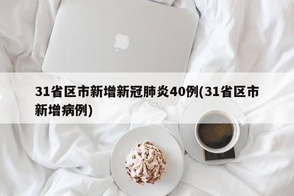 31省区市新增新冠肺炎40例(31省区市新增病例)