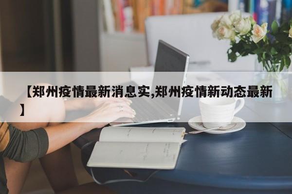 【郑州疫情最新消息实,郑州疫情新动态最新】