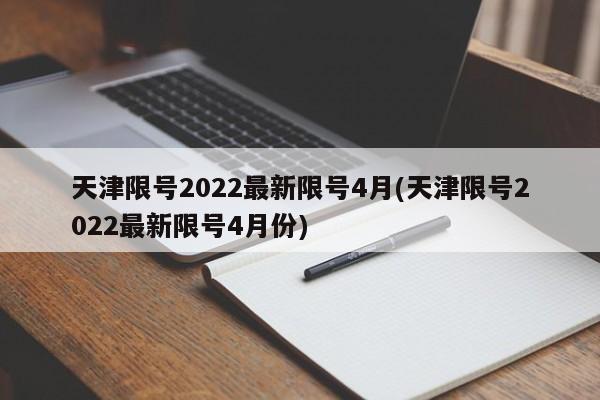 天津限号2022最新限号4月(天津限号2022最新限号4月份)