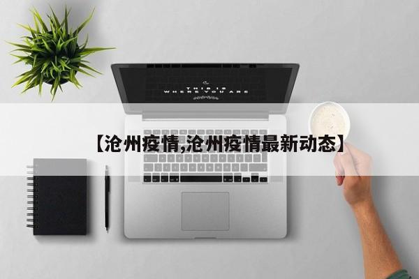【沧州疫情,沧州疫情最新动态】