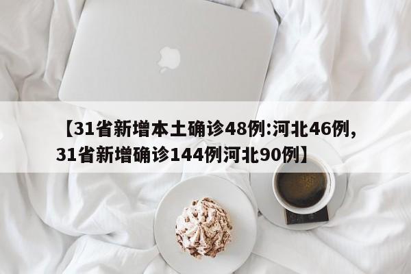 【31省新增本土确诊48例:河北46例,31省新增确诊144例河北90例】