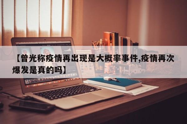 【曾光称疫情再出现是大概率事件,疫情再次爆发是真的吗】