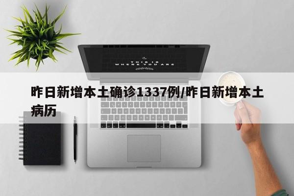 昨日新增本土确诊1337例/昨日新增本土病历