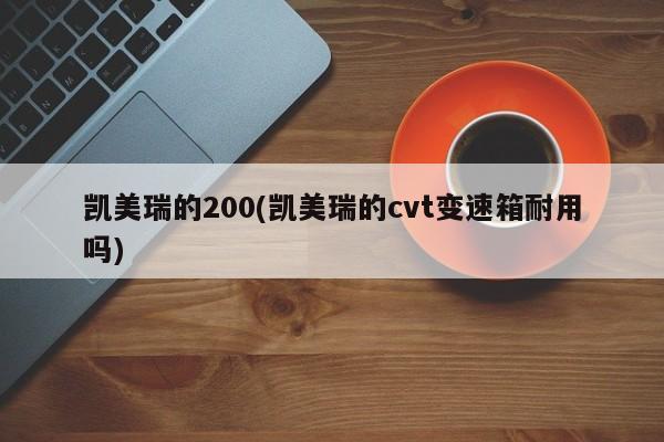 凯美瑞的200(凯美瑞的cvt变速箱耐用吗)