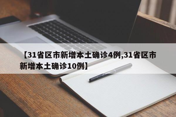【31省区市新增本土确诊4例,31省区市新增本土确诊10例】