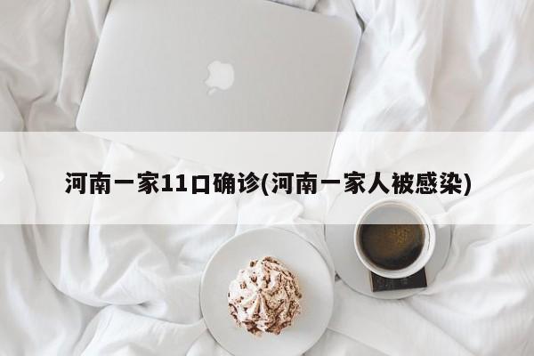 河南一家11口确诊(河南一家人被感染)