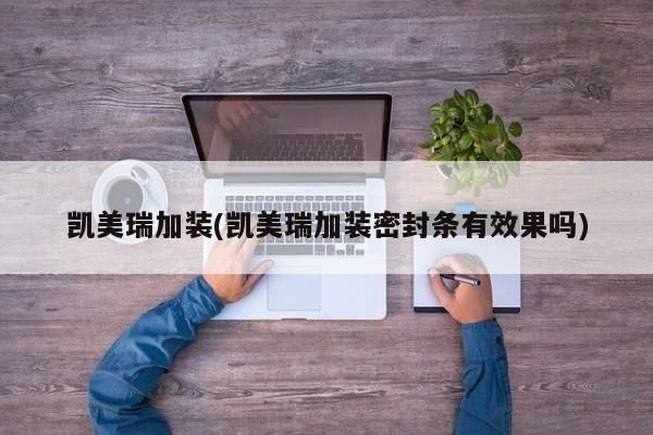 凯美瑞加装(凯美瑞加装密封条有效果吗)
