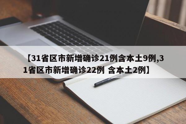 【31省区市新增确诊21例含本土9例,31省区市新增确诊22例 含本土2例】