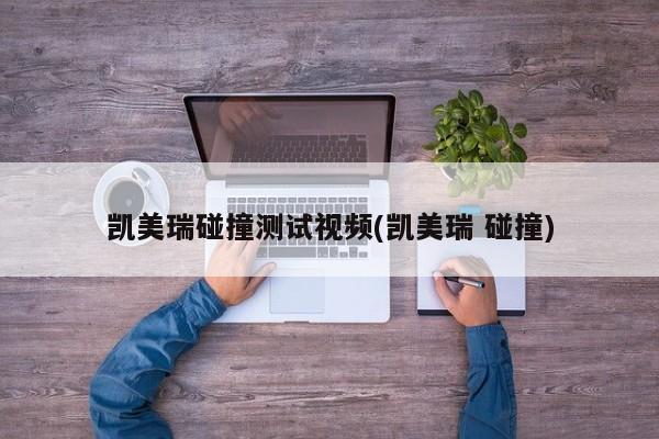 凯美瑞碰撞测试视频(凯美瑞 碰撞)