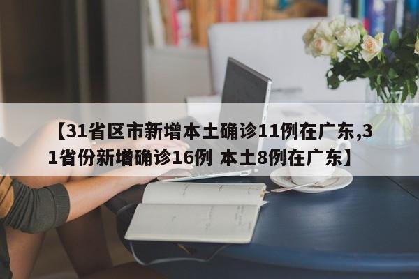 【31省区市新增本土确诊11例在广东,31省份新增确诊16例 本土8例在广东】