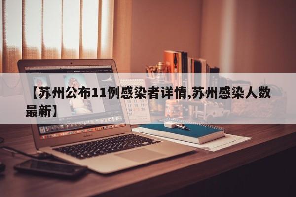 【苏州公布11例感染者详情,苏州感染人数最新】