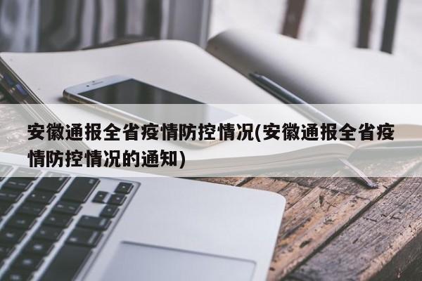 安徽通报全省疫情防控情况(安徽通报全省疫情防控情况的通知)
