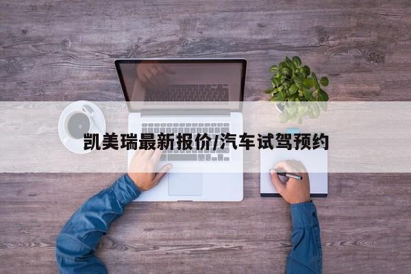 凯美瑞最新报价/汽车试驾预约