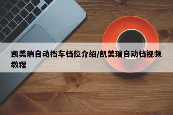 凯美瑞自动挡车档位介绍/凯美瑞自动档视频教程
