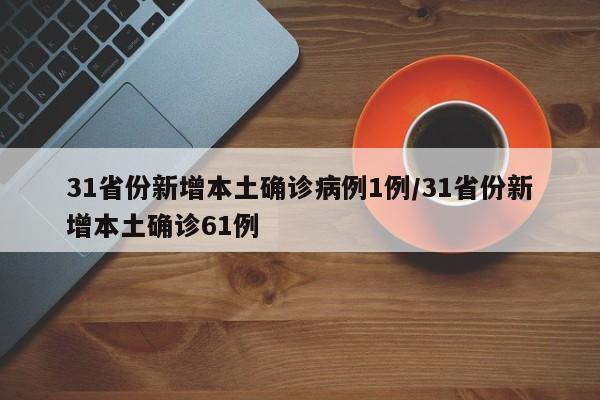 31省份新增本土确诊病例1例/31省份新增本土确诊61例