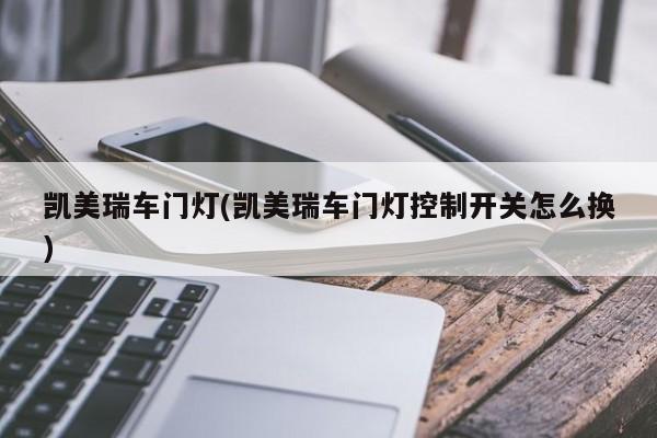 凯美瑞车门灯(凯美瑞车门灯控制开关怎么换)
