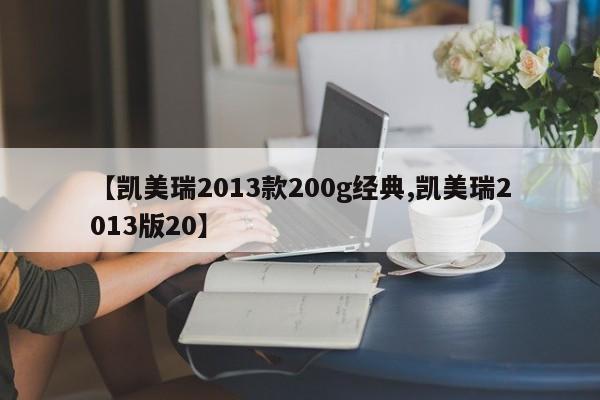 【凯美瑞2013款200g经典,凯美瑞2013版20】