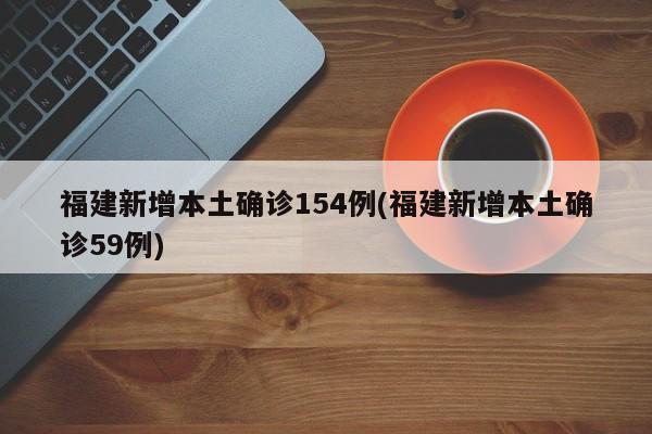 福建新增本土确诊154例(福建新增本土确诊59例)
