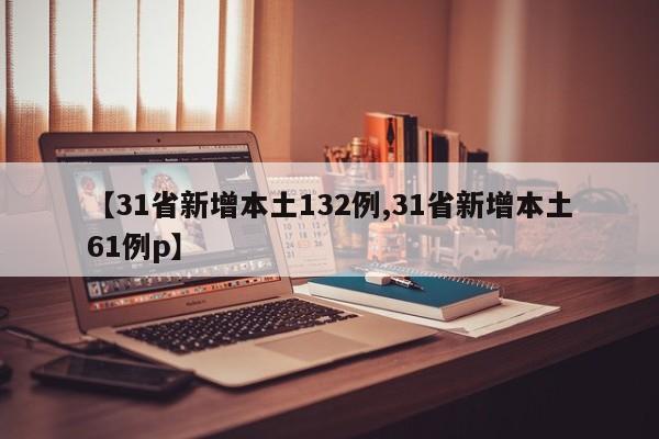 【31省新增本土132例,31省新增本土61例p】