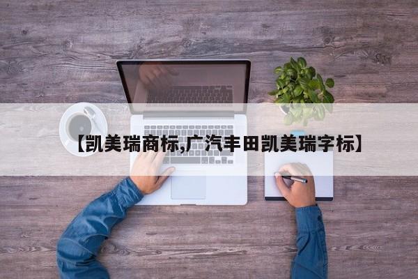 【凯美瑞商标,广汽丰田凯美瑞字标】