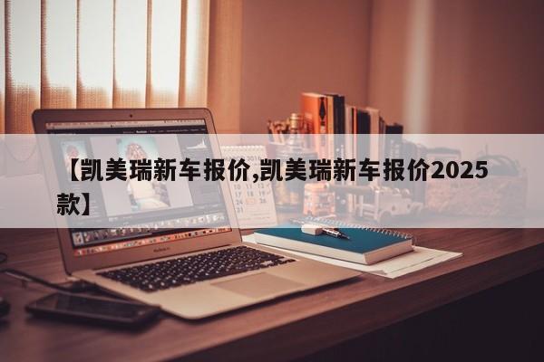 【凯美瑞新车报价,凯美瑞新车报价2025款】