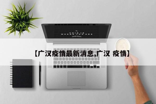 【广汉疫情最新消息,广汉 疫情】