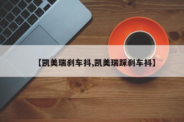 【凯美瑞刹车抖,凯美瑞踩刹车抖】