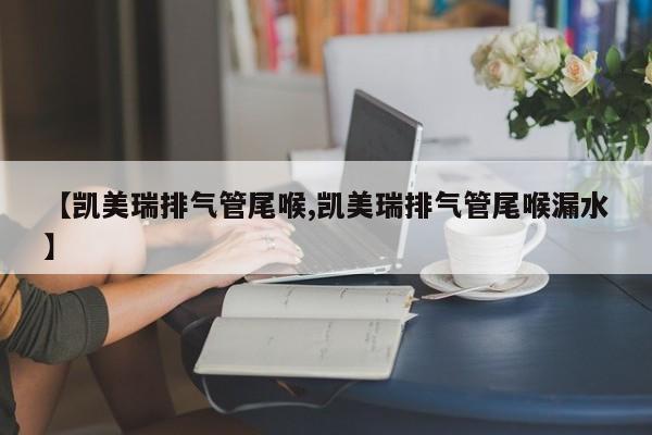 【凯美瑞排气管尾喉,凯美瑞排气管尾喉漏水】