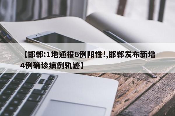 【邯郸:1地通报6例阳性!,邯郸发布新增4例确诊病例轨迹】
