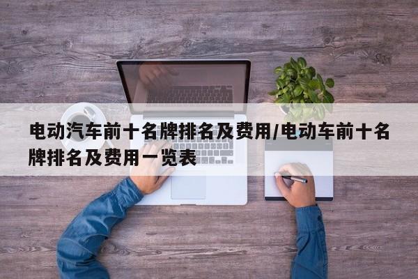 电动汽车前十名牌排名及费用/电动车前十名牌排名及费用一览表