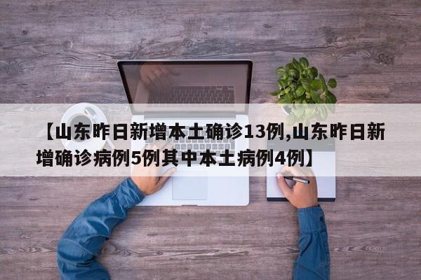 【山东昨日新增本土确诊13例,山东昨日新增确诊病例5例其中本土病例4例】