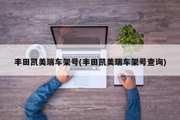 丰田凯美瑞车架号(丰田凯美瑞车架号查询)