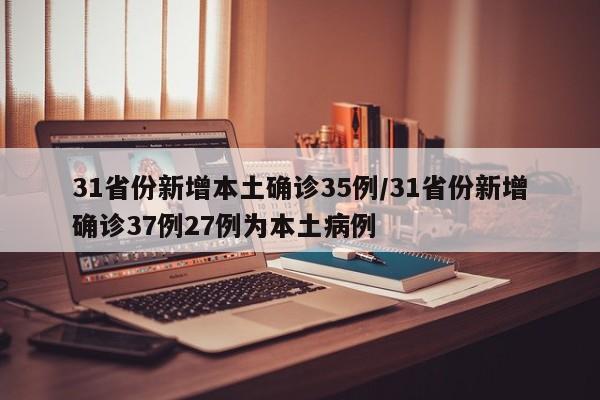31省份新增本土确诊35例/31省份新增确诊37例27例为本土病例