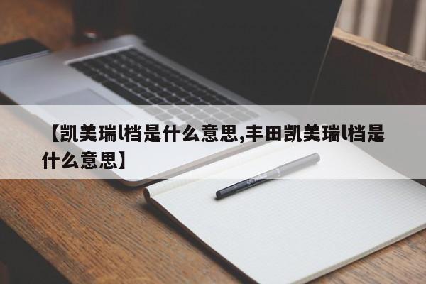 【凯美瑞l档是什么意思,丰田凯美瑞l档是什么意思】