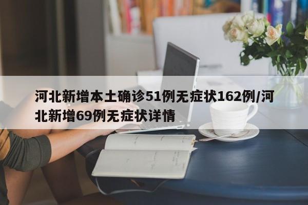 河北新增本土确诊51例无症状162例/河北新增69例无症状详情