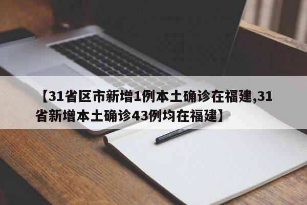 【31省区市新增1例本土确诊在福建,31省新增本土确诊43例均在福建】